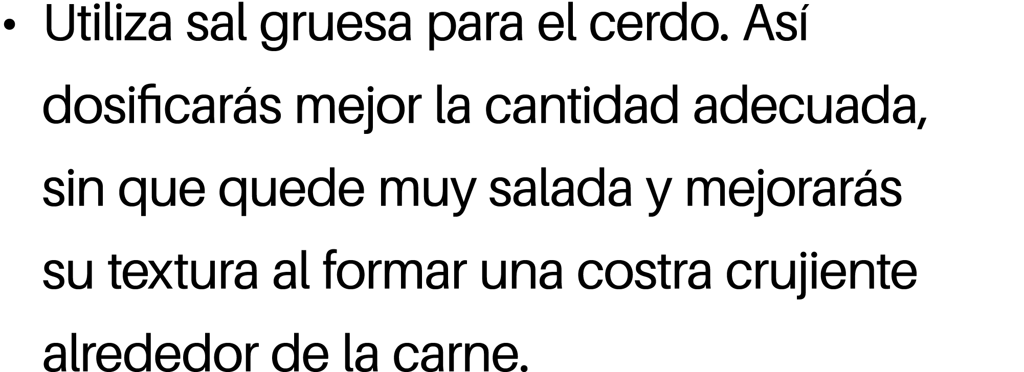 • Utiliza sal gruesa para el cerdo. As dosificar s mejor la cantidad adecuada, sin que quede muy salada y mejorar s ...