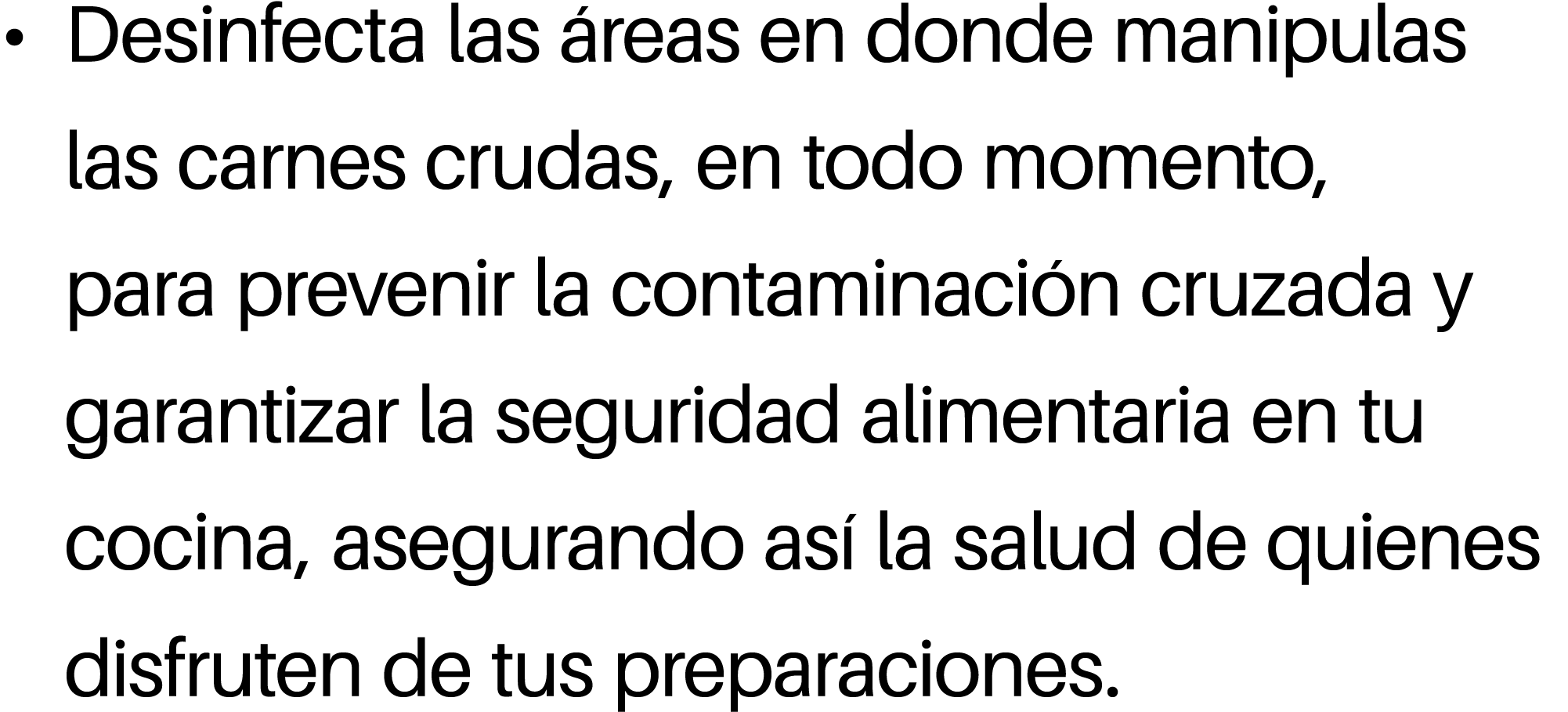 • Desinfecta las reas en donde manipulas las carnes crudas, en todo momento, para prevenir la contaminaci n cruzada ...